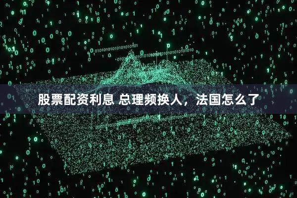 股票配资利息 总理频换人，法国怎么了