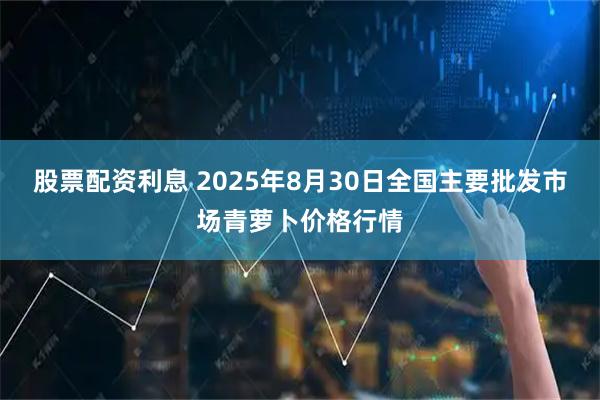 股票配资利息 2025年8月30日全国主要批发市场青萝卜价格行情