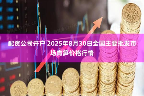 配资公司开户 2025年8月30日全国主要批发市场青笋价格行情