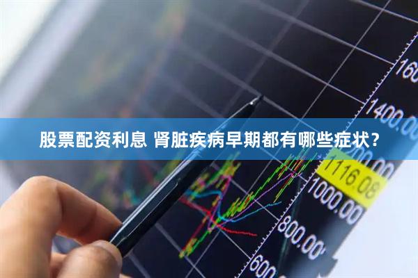 股票配资利息 肾脏疾病早期都有哪些症状？