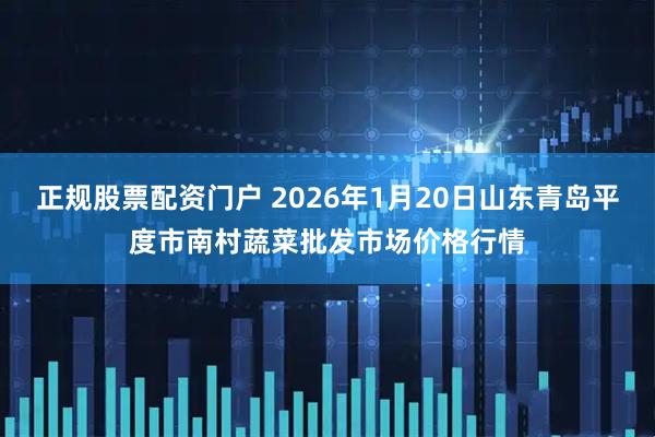 正规股票配资门户 2026年1月20日山东青岛平度市南村蔬菜批发市场价格行情