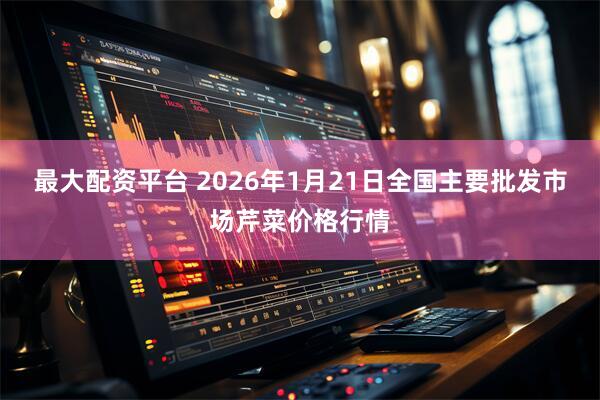 最大配资平台 2026年1月21日全国主要批发市场芹菜价格行情