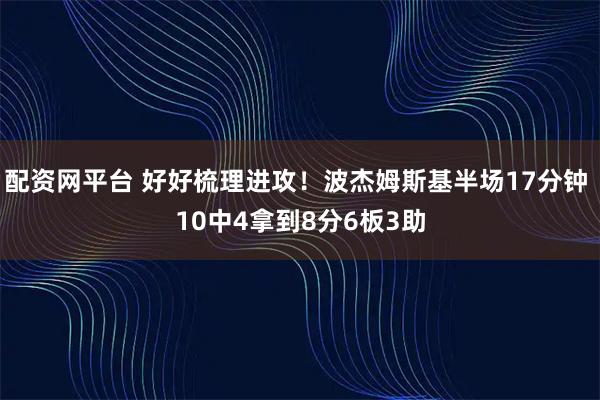 配资网平台 好好梳理进攻！波杰姆斯基半场17分钟 10中4拿到8分6板3助