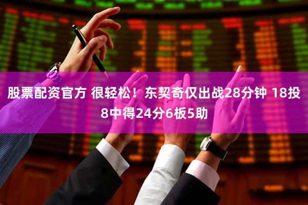 股票配资官方 很轻松！东契奇仅出战28分钟 18投8中得24分6板5助