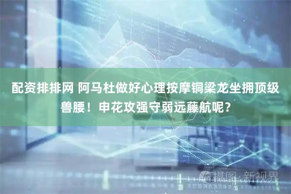 配资排排网 阿马杜做好心理按摩铜梁龙坐拥顶级兽腰！申花攻强守弱远藤航呢？
