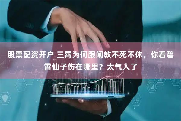 股票配资开户 三霄为何跟阐教不死不休，你看碧霄仙子伤在哪里？太气人了