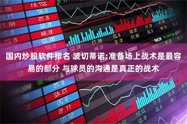 国内炒股软件排名 波切蒂诺:准备场上战术是最容易的部分 与球员的沟通是真正的战术