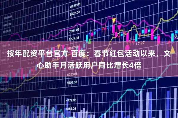 按年配资平台官方 百度：春节红包活动以来，文心助手月活跃用户同比增长4倍