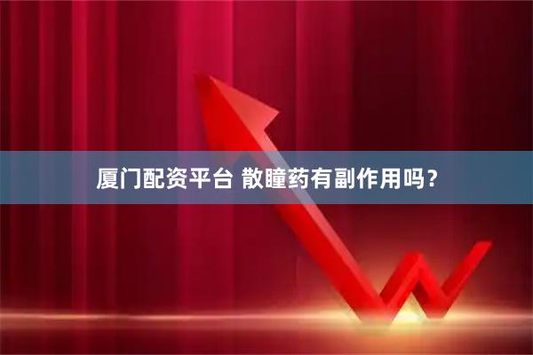 厦门配资平台 散瞳药有副作用吗？
