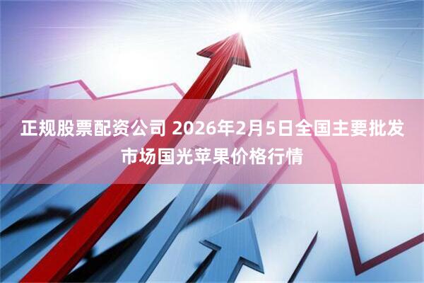 正规股票配资公司 2026年2月5日全国主要批发市场国光苹果价格行情