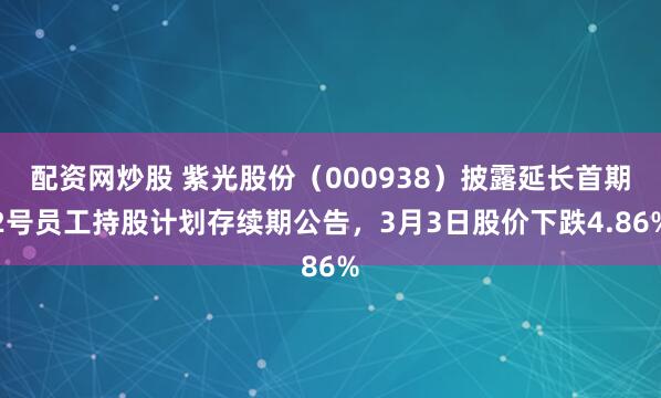配资网炒股 紫光股份（000938）披露延长首期2号员工持股计划存续期公告，3月3日股价下跌4.86%
