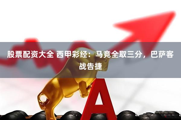股票配资大全 西甲彩经：马竞全取三分，巴萨客战告捷