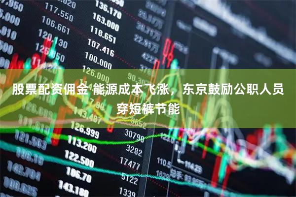 股票配资佣金 能源成本飞涨，东京鼓励公职人员穿短裤节能